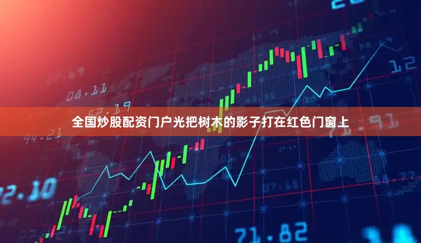 全国炒股配资门户光把树木的影子打在红色门窗上